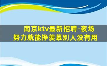 南京ktv最新招聘-夜场努力就能挣羡慕别人没有用